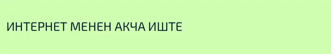 ИНТЕРНЕТ МЕНЕН АКЧА ИШТЕ